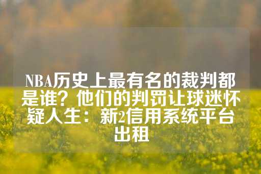 NBA历史上最有名的裁判都是谁？他们的判罚让球迷怀疑人生：新2信用系统平台出租-第1张图片-皇冠信用盘出租