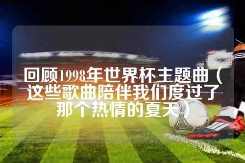 1998年世界杯歌曲，让你再次感受那份热血与激情-第3张图片-www.211178.com_果博福布斯